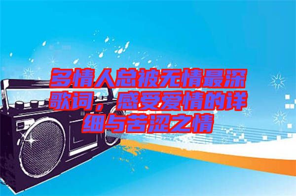 多情人總被無(wú)情最深歌詞，感受愛(ài)情的詳細(xì)與苦澀之情
