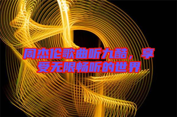 周杰倫歌曲聽九酷，享受無限暢聽的世界