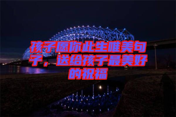 孩子愿你此生唯美句子，送給孩子最美好的祝福