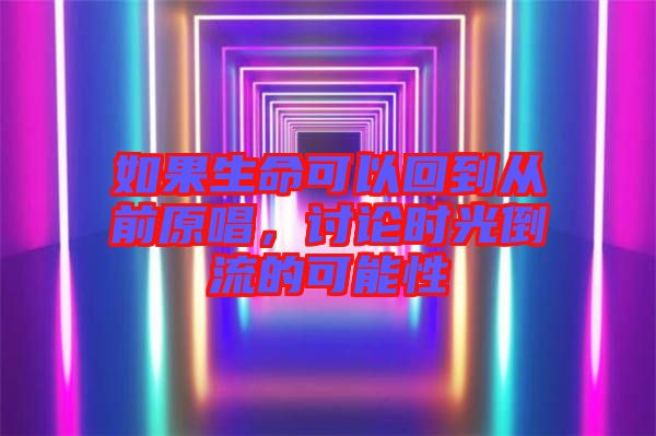 如果生命可以回到從前原唱，討論時光倒流的可能性