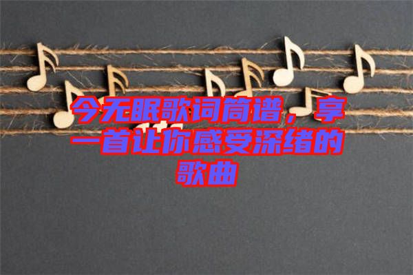 今無眠歌詞筒譜，享一首讓你感受深緒的歌曲