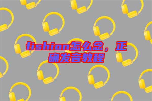 fishion怎么念，正確發(fā)音教程