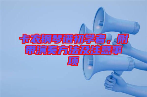 卡農(nóng)鋼琴譜初學(xué)者，附帶演奏方法及注意事項(xiàng)