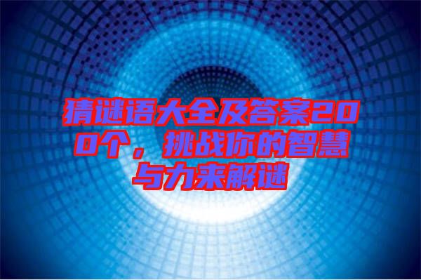 猜謎語大全及答案200個，挑戰(zhàn)你的智慧與力來解謎