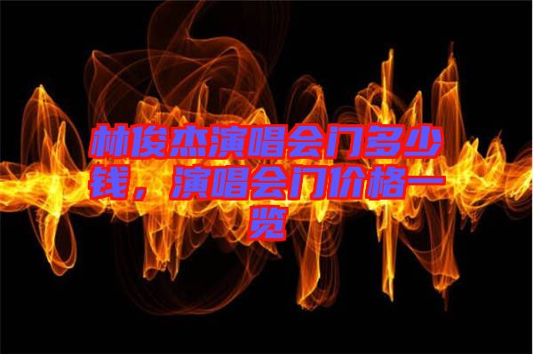林俊杰演唱會門多少錢，演唱會門價(jià)格一覽