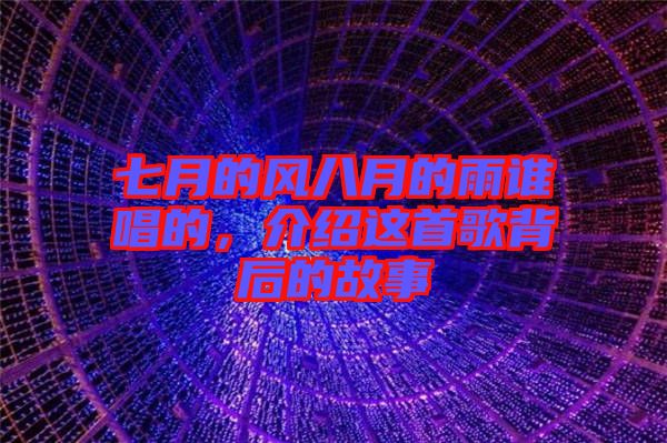 七月的風八月的雨誰唱的，介紹這首歌背后的故事