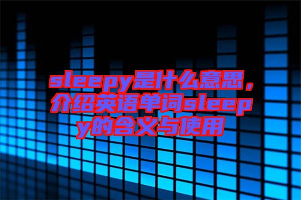 sleepy是什么意思，介紹英語單詞sleepy的含義與使用
