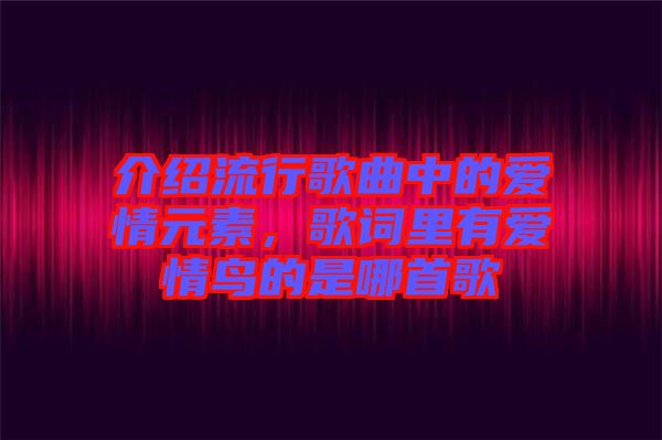 介紹流行歌曲中的愛情元素，歌詞里有愛情鳥的是哪首歌