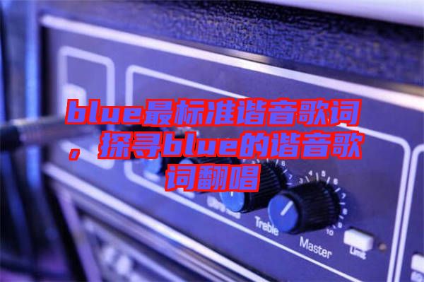 blue最標準諧音歌詞，探尋blue的諧音歌詞翻唱