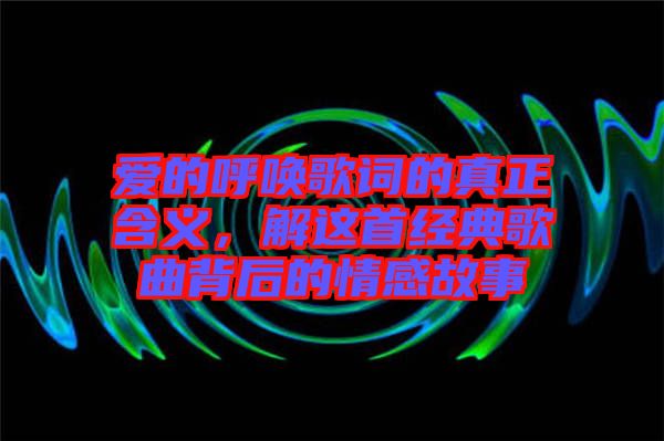 愛的呼喚歌詞的真正含義，解這首經(jīng)典歌曲背后的情感故事