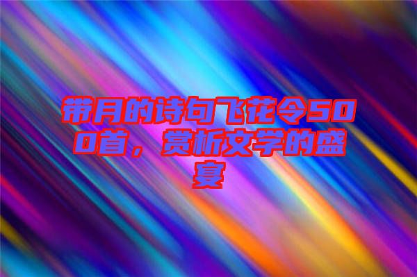 帶月的詩句飛花令500首，賞析文學(xué)的盛宴