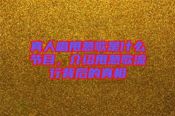 真人唱甩蔥歌是什么節(jié)目，介紹甩蔥歌流行背后的真相