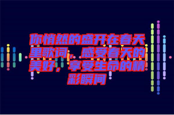 你悄然的盛開在春天里歌詞，感受春天的美好，享受生命的精彩瞬間