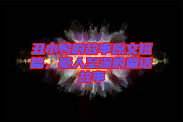 丑小鴨的故事原文短篇，感人至深的童話(huà)故事