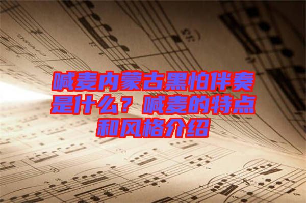 喊麥內(nèi)蒙古黑怕伴奏是什么？喊麥的特點和風格介紹