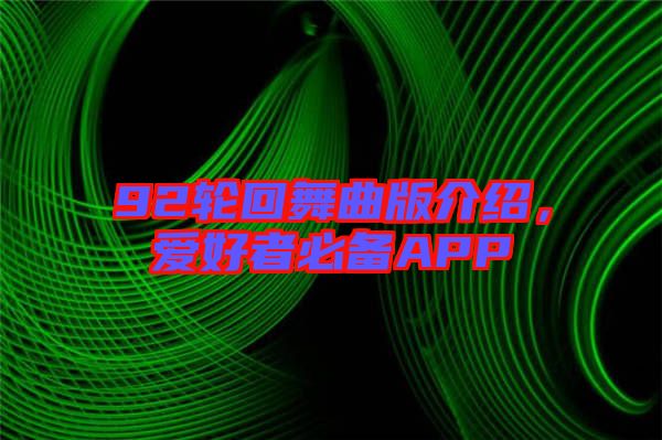 92輪回舞曲版介紹，愛(ài)好者必備APP
