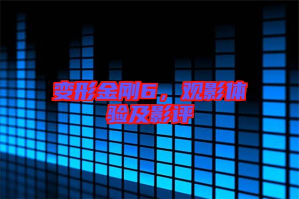 變形金剛6，觀影體驗(yàn)及影評(píng)