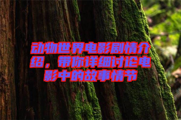 動(dòng)物世界電影劇情介紹，帶你詳細(xì)討論電影中的故事情節(jié)