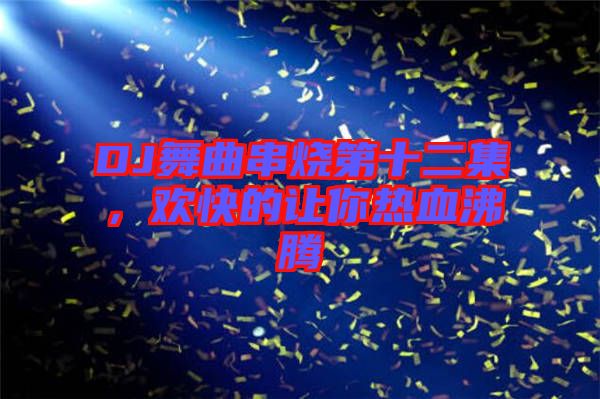 DJ舞曲串燒第十二集，歡快的讓你熱血沸騰