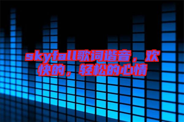 skyfall歌詞諧音，歡快的，輕松的心情
