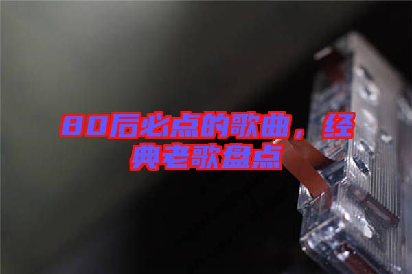 80后必點(diǎn)的歌曲，經(jīng)典老歌盤點(diǎn)
