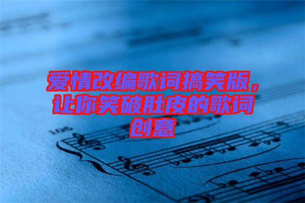 愛情改編歌詞搞笑版，讓你笑破肚皮的歌詞創(chuàng)意