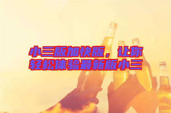 小三版加快版，讓你輕松體驗(yàn)最新版小三