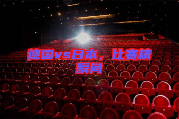 德國(guó)vs日本，比賽精瞬間