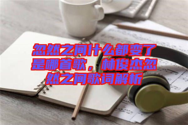 忽然之間什么都變了是哪首歌，林俊杰忽然之間歌詞解析