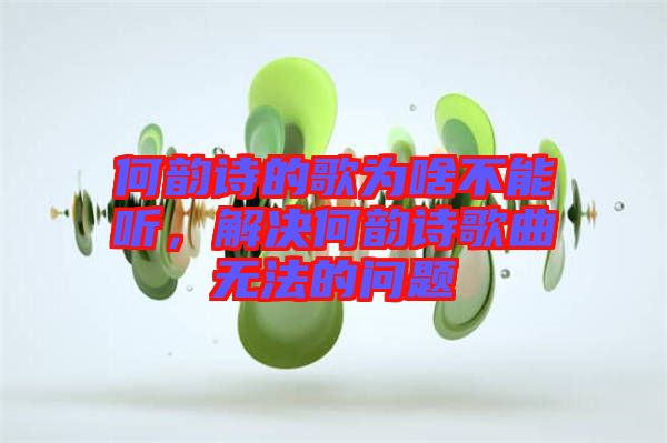 何韻詩的歌為啥不能聽，解決何韻詩歌曲無法的問題