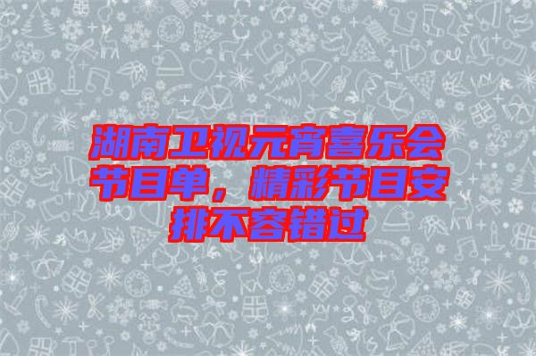湖南衛(wèi)視元宵喜樂會節(jié)目單，精彩節(jié)目安排不容錯過