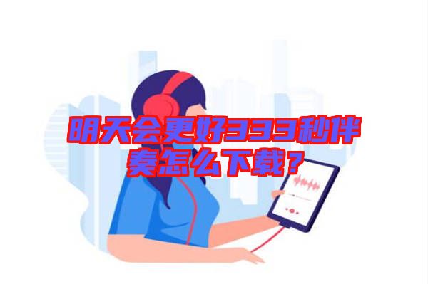 明天會(huì)更好333秒伴奏怎么下載？