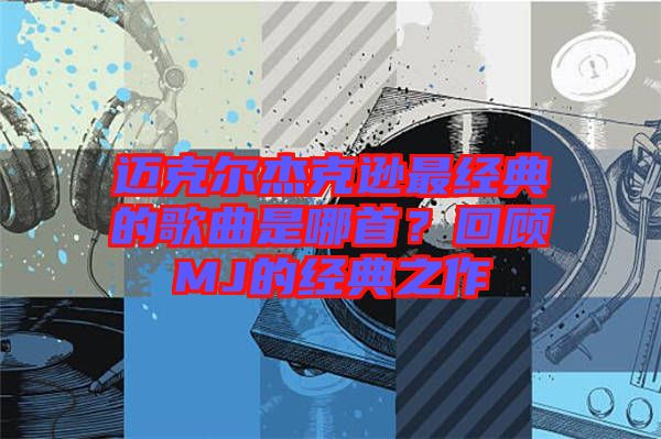 邁克爾杰克遜最經(jīng)典的歌曲是哪首？回顧MJ的經(jīng)典之作