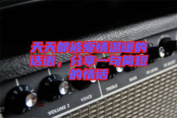 天天都被愛(ài)情溫暖的話語(yǔ)，分享一句簡(jiǎn)短的情話