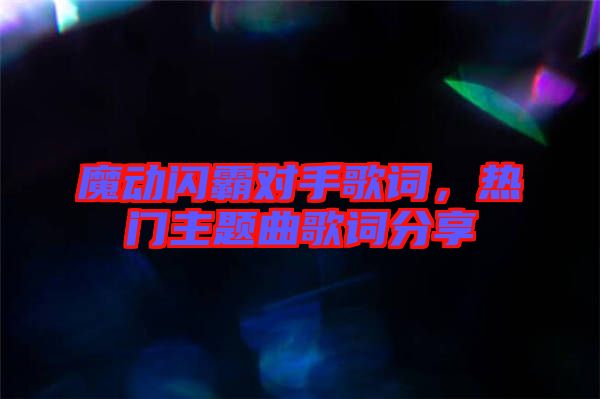 魔動閃霸對手歌詞，熱門主題曲歌詞分享