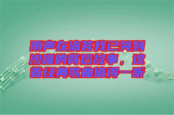 雨聲在滴答我已哭到沙啞的背后故事，這首經(jīng)典歌曲值得一聽(tīng)
