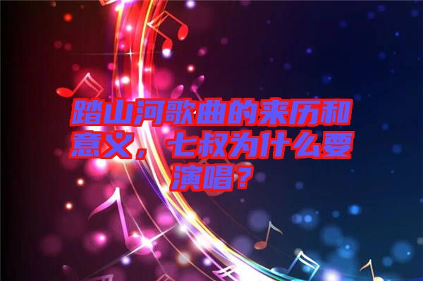 踏山河歌曲的來歷和意義，七叔為什么要演唱？