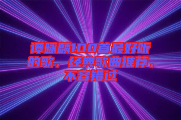 譚詠麟100首最好聽(tīng)的歌，經(jīng)典歌曲推薦，不容錯(cuò)過(guò)