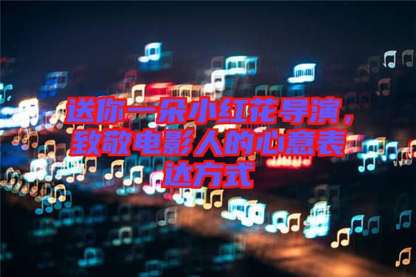 送你一朵小紅花導(dǎo)演，致敬電影人的心意表達(dá)方式