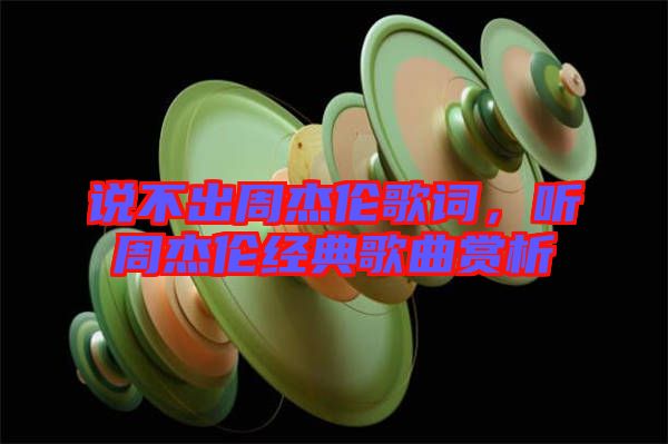 說不出周杰倫歌詞，聽周杰倫經(jīng)典歌曲賞析
