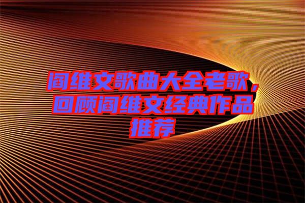 閻維文歌曲大全老歌，回顧閻維文經典作品推薦