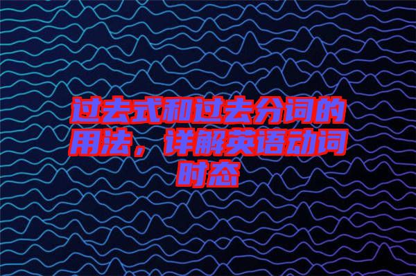 過去式和過去分詞的用法，詳解英語動(dòng)詞時(shí)態(tài)