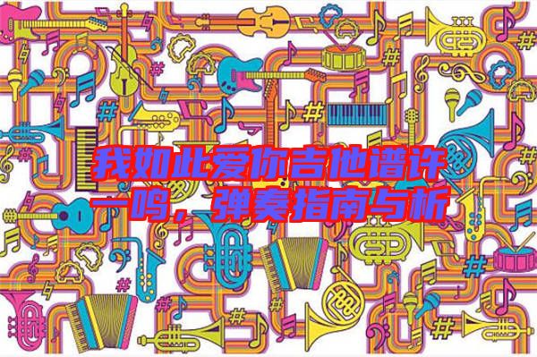 我如此愛你吉他譜許一鳴，彈奏指南與析