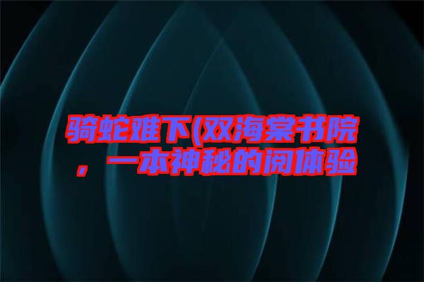 騎蛇難下(雙海棠書(shū)院，一本神秘的閱體驗(yàn)