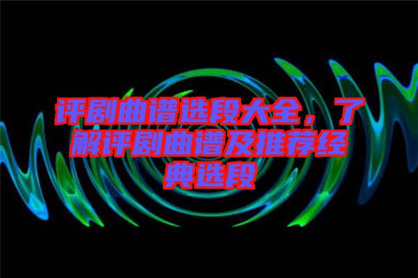 評(píng)劇曲譜選段大全，了解評(píng)劇曲譜及推薦經(jīng)典選段