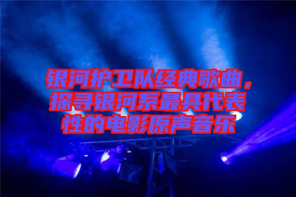 銀河護(hù)衛(wèi)隊(duì)經(jīng)典歌曲，探尋銀河系最具代表性的電影原聲音樂(lè)