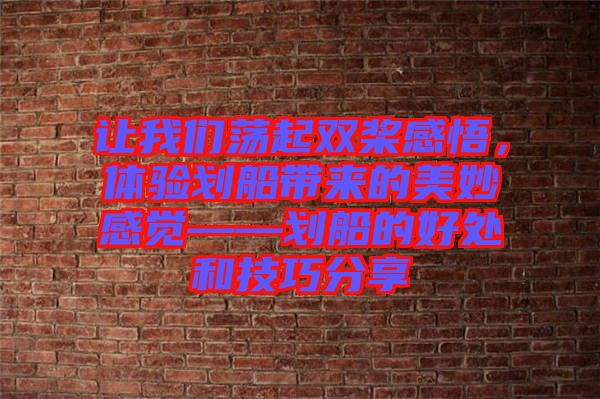 讓我們蕩起雙槳感悟，體驗(yàn)劃船帶來(lái)的美妙感覺——?jiǎng)澊暮锰幒图记煞窒? width=