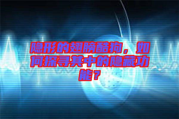 隱形的翅膀酷狗，如何探尋其中的隱藏功能？