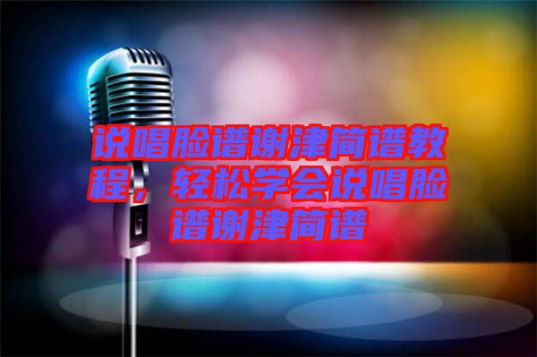 說(shuō)唱臉譜謝津簡(jiǎn)譜教程，輕松學(xué)會(huì)說(shuō)唱臉譜謝津簡(jiǎn)譜
