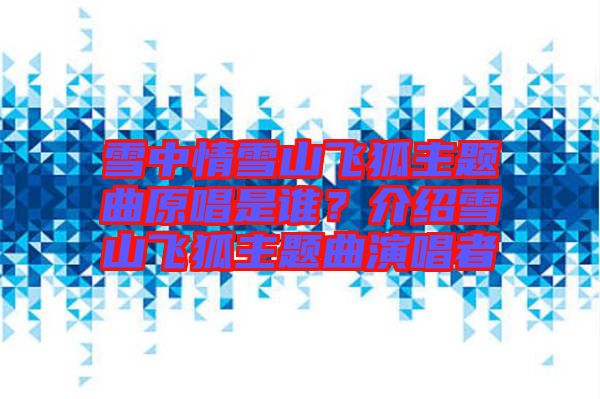 雪中情雪山飛狐主題曲原唱是誰？介紹雪山飛狐主題曲演唱者